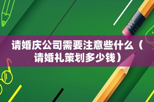 请婚庆公司需要注意些什么（请婚礼策划多少钱）