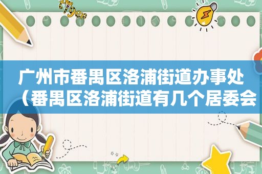 广州市番禺区洛浦街道办事处（番禺区洛浦街道有几个居委会）