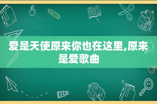 爱是天使原来你也在这里,原来是爱歌曲