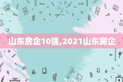 山东房企10强,2021山东房企