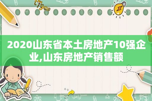 2020山东省本土房地产10强企业,山东房地产销售额