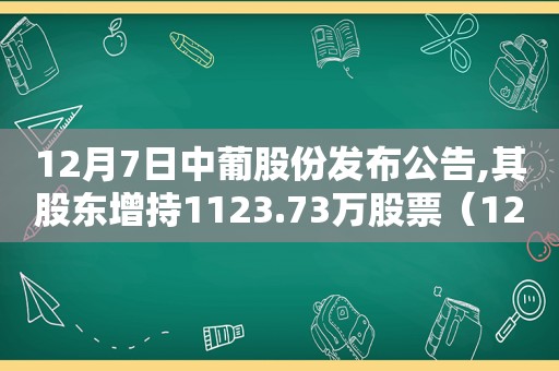 12月7日中葡股份发布公告,其股东增持1123.73万股票（12月7日中葡股份发布公告,其股东增持1123.73万股价）