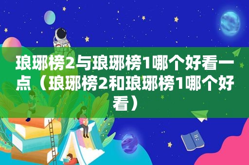 琅琊榜2与琅琊榜1哪个好看一点（琅琊榜2和琅琊榜1哪个好看）