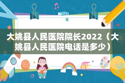 大姚县人民医院院长2022（大姚县人民医院电话是多少）