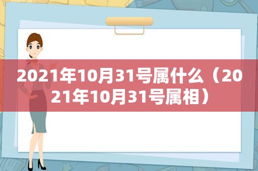 2021年10月31号属什么（2021年10月31号属相）