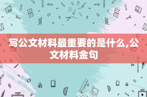 写公文材料最重要的是什么,公文材料金句