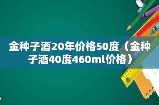 金种子酒20年价格50度（金种子酒40度460ml价格）