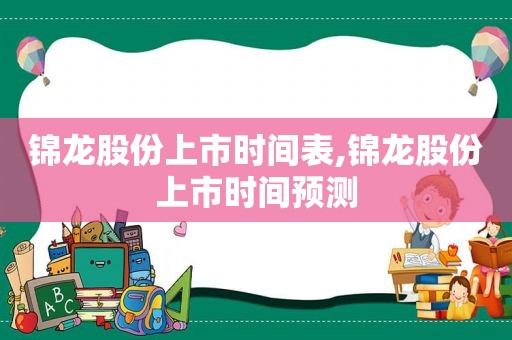 锦龙股份上市时间表,锦龙股份上市时间预测