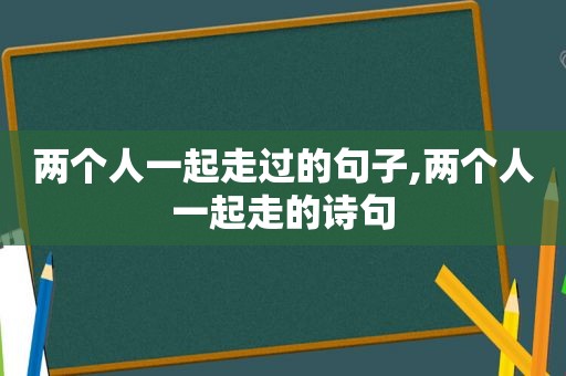 两个人一起走过的句子,两个人一起走的诗句