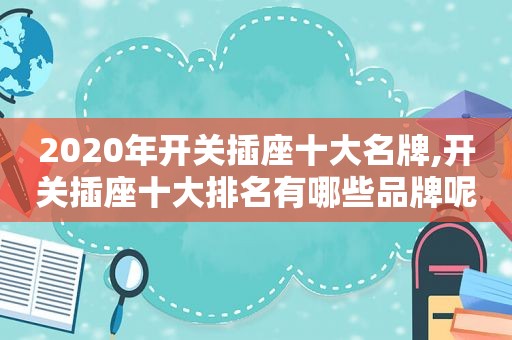 2020年开关插座十大名牌,开关插座十大排名有哪些品牌呢?