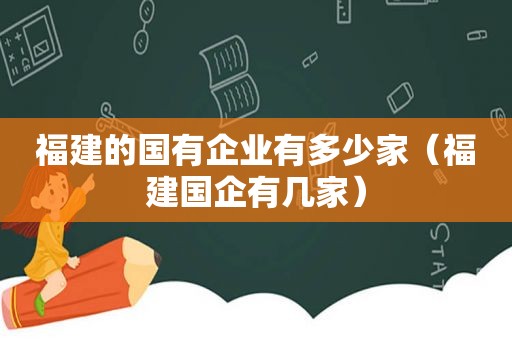 福建的国有企业有多少家（福建国企有几家）