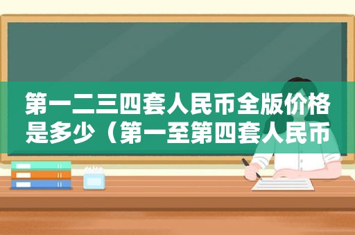 第一二三四套人民币全版价格是多少（第一至第四套人民币价格）