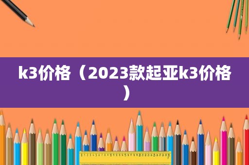 k3价格（2023款起亚k3价格）