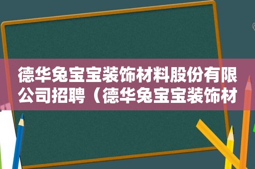 德华兔宝宝装饰材料股份有限公司招聘（德华兔宝宝装饰材料股份有限公司怎么样）