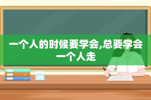 一个人的时候要学会,总要学会一个人走