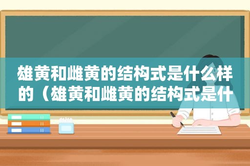 雄黄和雌黄的结构式是什么样的（雄黄和雌黄的结构式是什么意思）