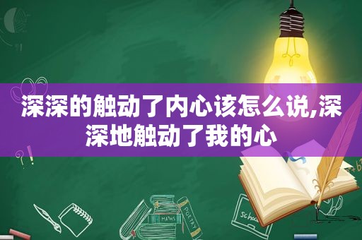 深深的触动了内心该怎么说,深深地触动了我的心