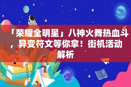 「荣耀全明星」八神火舞热血斗，异变符文等你拿！街机活动解析