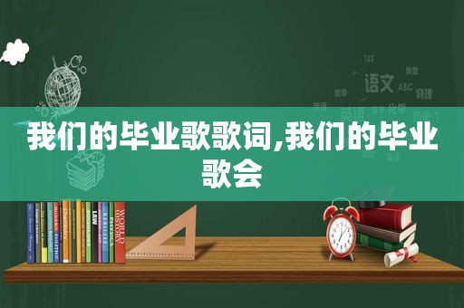 我们的毕业歌歌词,我们的毕业歌会