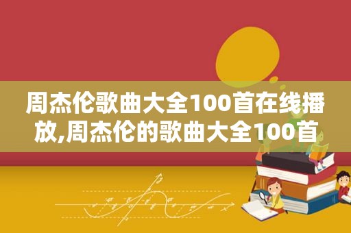 周杰伦歌曲大全100首在线播放,周杰伦的歌曲大全100首