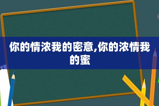 你的情浓我的密意,你的浓情我的蜜