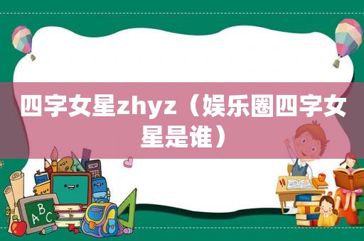 四字女星zhyz（娱乐圈四字女星是谁）