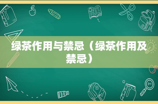 绿茶作用与禁忌（绿茶作用及禁忌）