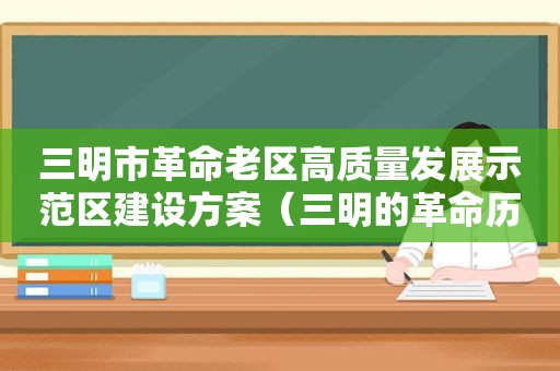 三明市革命老区高质量发展示范区建设方案（三明的革命历史）