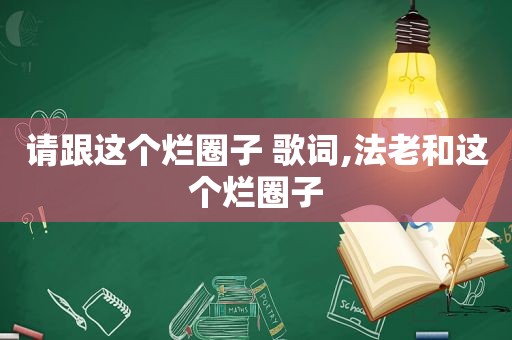 请跟这个烂圈子 歌词,法老和这个烂圈子