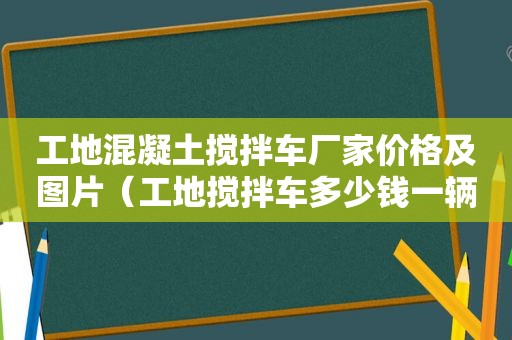 工地混凝土搅拌车厂家价格及图片（工地搅拌车多少钱一辆）