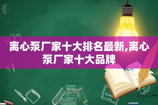 离心泵厂家十大排名最新,离心泵厂家十大品牌