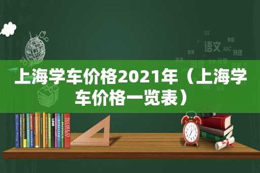 上海学车价格2021年（上海学车价格一览表）