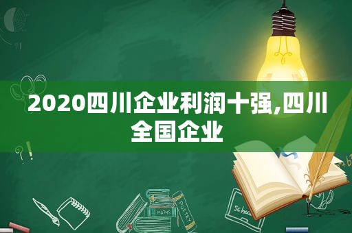 2020四川企业利润十强,四川全国企业