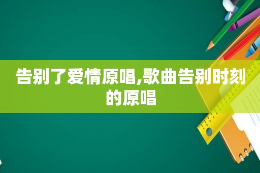 告别了爱情原唱,歌曲告别时刻的原唱