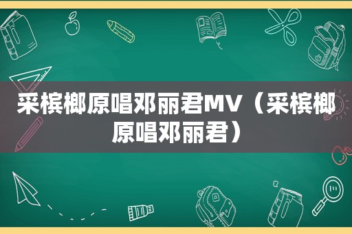 采槟榔原唱邓丽君MV（采槟榔原唱邓丽君）