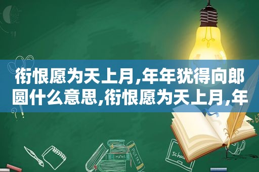 衔恨愿为天上月,年年犹得向郎圆什么意思,衔恨愿为天上月,年年犹得向郎圆意思