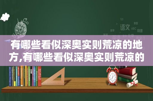 有哪些看似深奥实则荒凉的地方,有哪些看似深奥实则荒凉的人