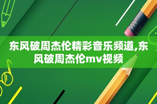 东风破周杰伦精彩音乐频道,东风破周杰伦mv视频