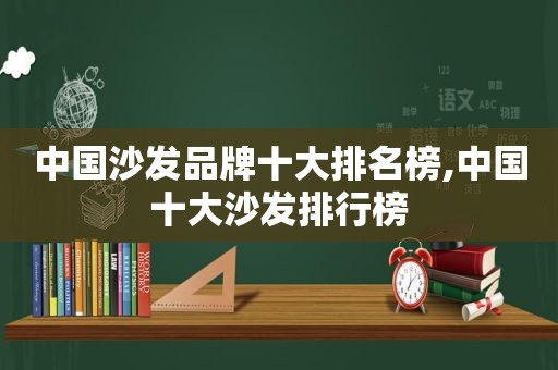 中国沙发品牌十大排名榜,中国十大沙发排行榜