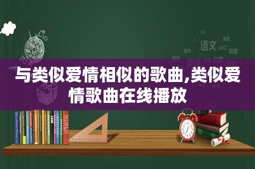 与类似爱情相似的歌曲,类似爱情歌曲在线播放