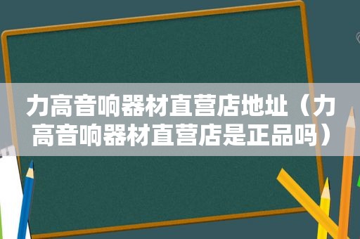 力高音响器材直营店地址（力高音响器材直营店是正品吗）