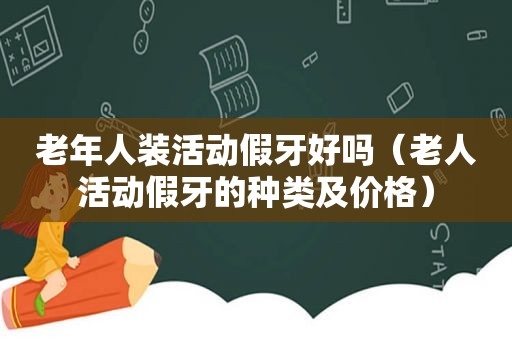 老年人装活动假牙好吗（老人活动假牙的种类及价格）