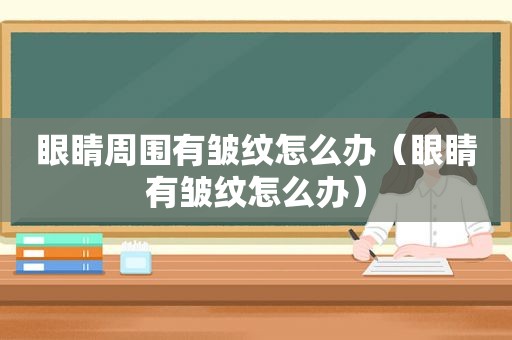 眼睛周围有皱纹怎么办（眼睛有皱纹怎么办）