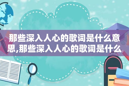 那些深入人心的歌词是什么意思,那些深入人心的歌词是什么歌名