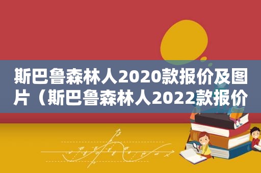 斯巴鲁森林人2020款报价及图片（斯巴鲁森林人2022款报价及图片）