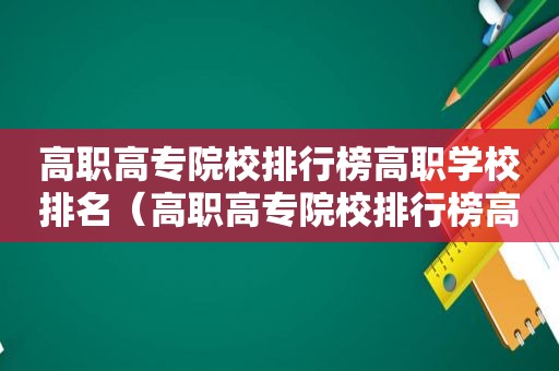 高职高专院校排行榜高职学校排名（高职高专院校排行榜高职学校排名武汉）