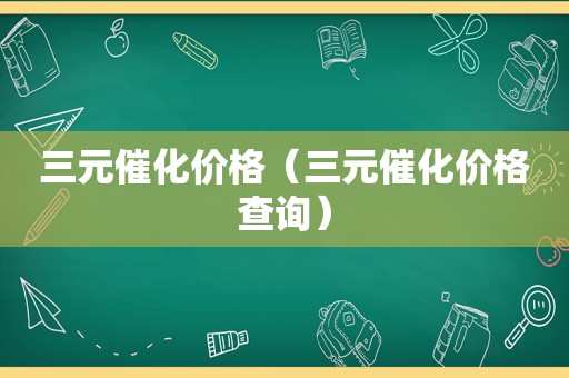 三元催化价格（三元催化价格查询）