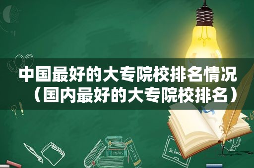 中国最好的大专院校排名情况（国内最好的大专院校排名）