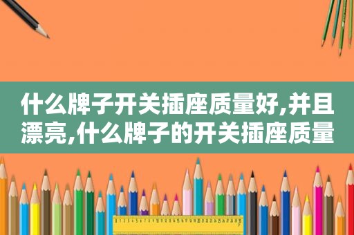 什么牌子开关插座质量好,并且漂亮,什么牌子的开关插座质量好又经济实惠?