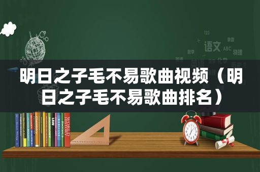 明日之子毛不易歌曲视频（明日之子毛不易歌曲排名）